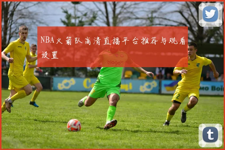 NBA火箭队高清直播平台推荐与观看设置