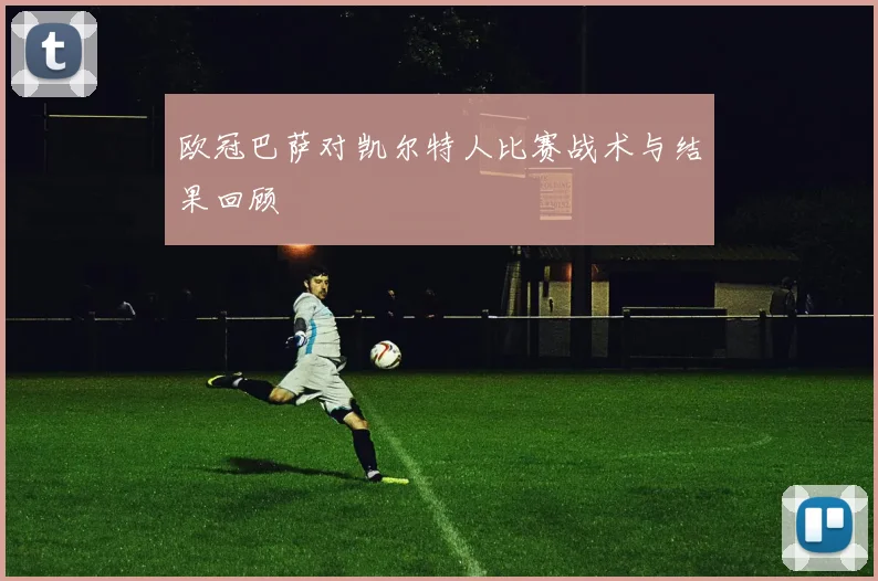 欧冠巴萨对凯尔特人比赛战术与结果回顾