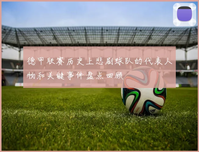 德甲联赛历史上悲剧球队的代表人物和关键事件盘点回顾