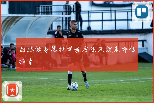 曲腿健身器材训练方法及效果评估指南