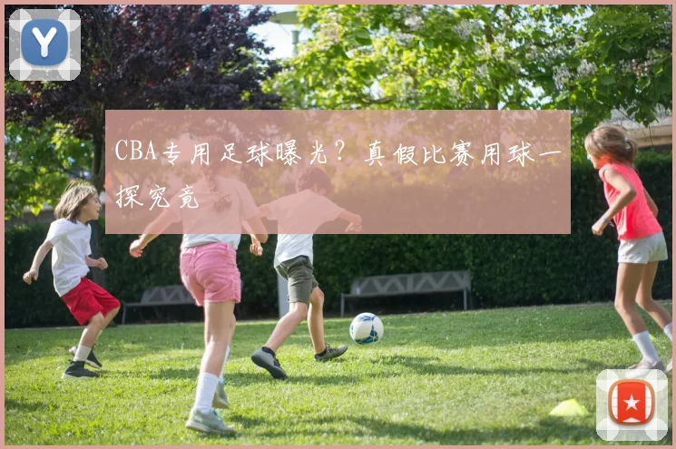 CBA专用足球曝光？真假比赛用球一探究竟
